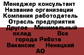 Менеджер-консультант › Название организации ­ Компания-работодатель › Отрасль предприятия ­ Другое › Минимальный оклад ­ 35 000 - Все города Работа » Вакансии   . Ненецкий АО